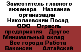 Заместитель главного инженера › Название организации ­ Николаевский Посад, ООО › Отрасль предприятия ­ Другое › Минимальный оклад ­ 1 - Все города Работа » Вакансии   . Алтайский край,Славгород г.